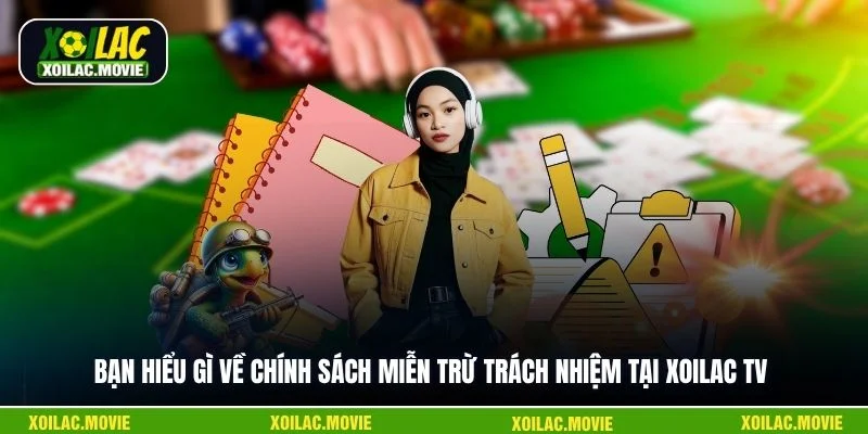 Bạn hiểu gì về chính sách miễn trừ trách nhiệm tại Xoilac TV
