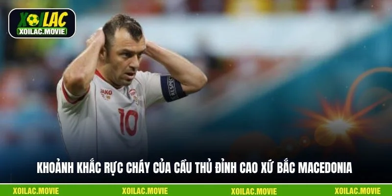 Khoảnh khắc rực cháy của cầu thủ đỉnh cao xứ Bắc Macedonia