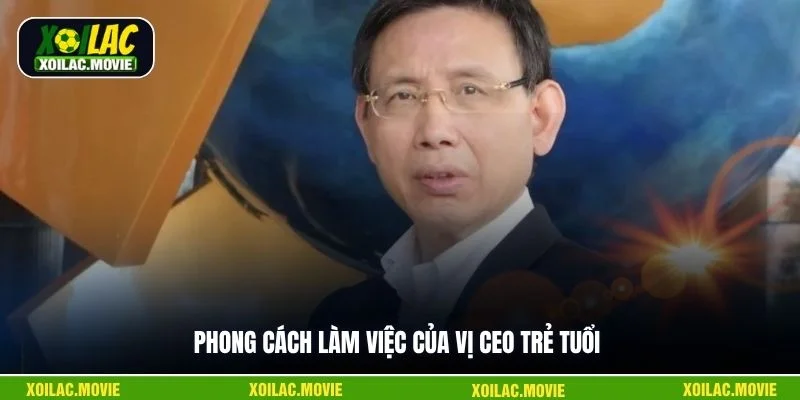 Phong cách làm việc của vị CEO trẻ tuổi