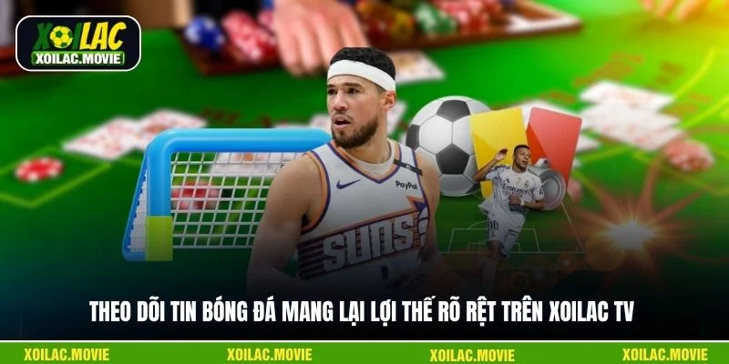 Theo dõi tin bóng đá mang lại lợi thế rõ rệt trên Xoilac TV