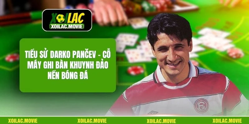 Tiểu Sử Darko Pančev – Cỗ Máy Ghi Bàn Khuynh Đảo Nền Bóng Đá