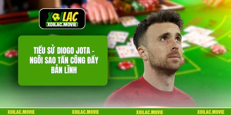 Tiểu Sử Diogo Jota – Ngôi Sao Tấn Công Đầy Bản Lĩnh