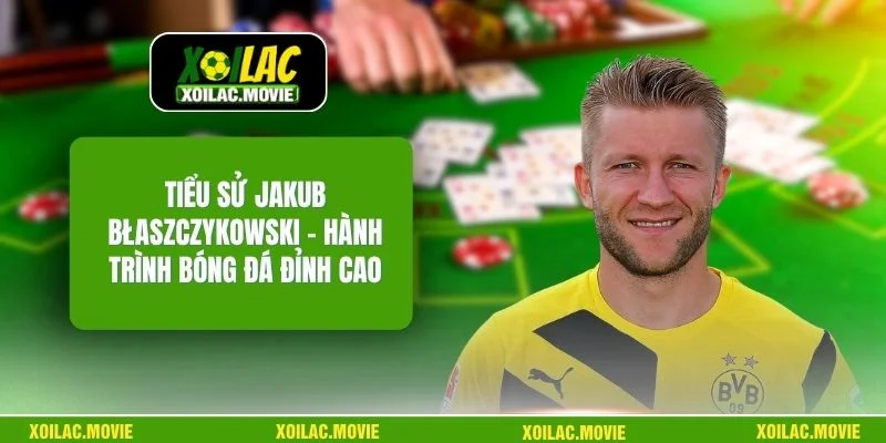 Tiểu Sử Jakub Błaszczykowski – Hành Trình Bóng Đá Đỉnh Cao