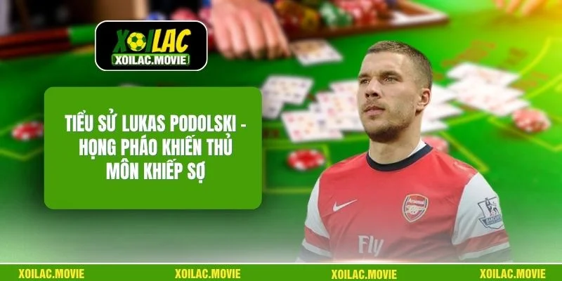 Tiểu Sử Lukas Podolski – Họng Pháo Khiến Thủ Môn Khiếp Sợ