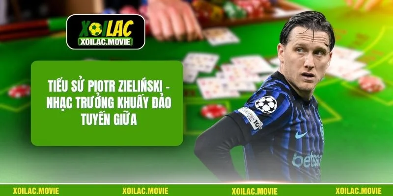 Tiểu Sử Piotr Zieliński – Nhạc Trưởng Khuấy Đảo Tuyến Giữa