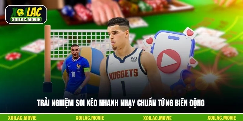 Trải nghiệm soi kèo nhanh nhạy chuẩn từng biến động